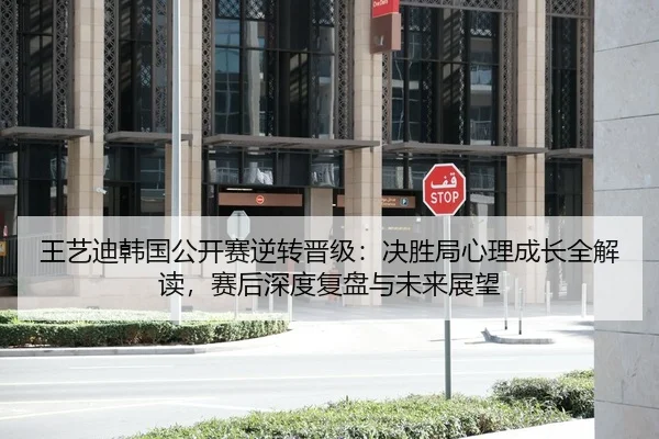 王艺迪韩国公开赛逆转晋级：决胜局心理成长全解读，赛后深度复盘与未来展望
