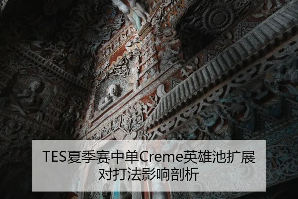 TES夏季赛中单Creme英雄池扩展对打法影响剖析
